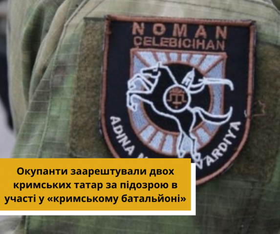 Окупанти заарештували двох кримців за причетність до батальйону ім. Номана Челебіджихана